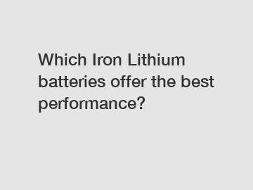 Which Iron Lithium batteries offer the best performance?