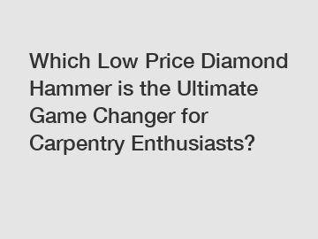 Which Low Price Diamond Hammer is the Ultimate Game Changer for Carpentry Enthusiasts?