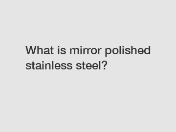 What is mirror polished stainless steel?