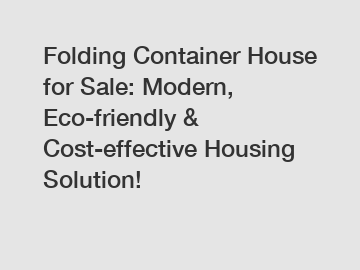 Folding Container House for Sale: Modern, Eco-friendly & Cost-effective Housing Solution!