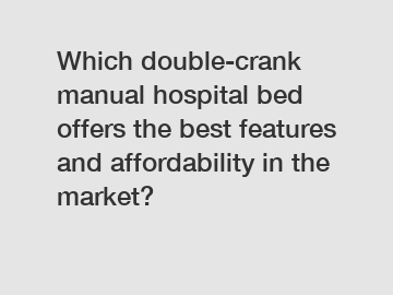 Which double-crank manual hospital bed offers the best features and affordability in the market?