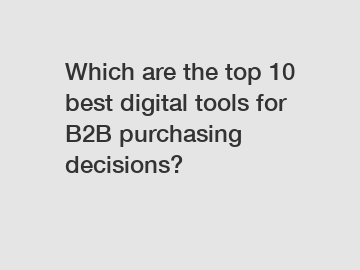 Which are the top 10 best digital tools for B2B purchasing decisions?