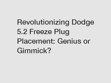 Revolutionizing Dodge 5.2 Freeze Plug Placement: Genius or Gimmick?