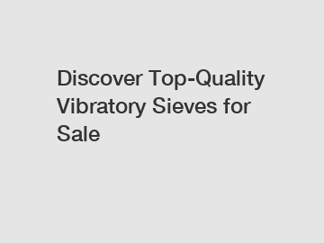 Discover Top-Quality Vibratory Sieves for Sale