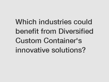 Which industries could benefit from Diversified Custom Container's innovative solutions?