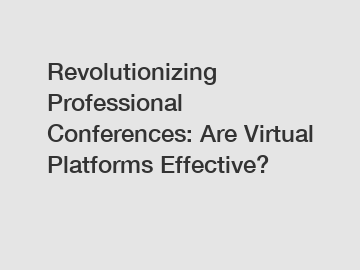 Revolutionizing Professional Conferences: Are Virtual Platforms Effective?