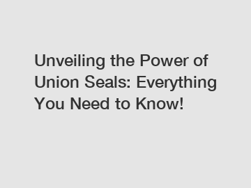 Unveiling the Power of Union Seals: Everything You Need to Know!