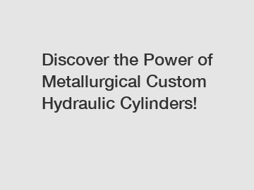 Discover the Power of Metallurgical Custom Hydraulic Cylinders!