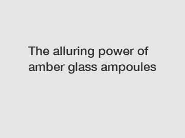 The alluring power of amber glass ampoules