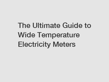 The Ultimate Guide to Wide Temperature Electricity Meters