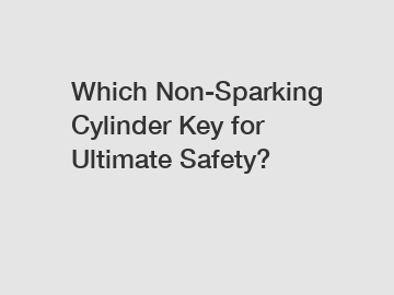 Which Non-Sparking Cylinder Key for Ultimate Safety?