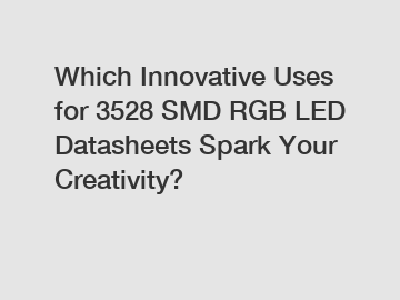 Which Innovative Uses for 3528 SMD RGB LED Datasheets Spark Your Creativity?