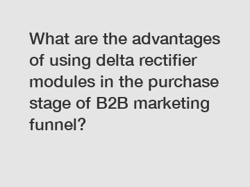 What are the advantages of using delta rectifier modules in the purchase stage of B2B marketing funnel?