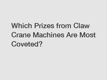 Which Prizes from Claw Crane Machines Are Most Coveted?