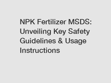 NPK Fertilizer MSDS: Unveiling Key Safety Guidelines & Usage Instructions