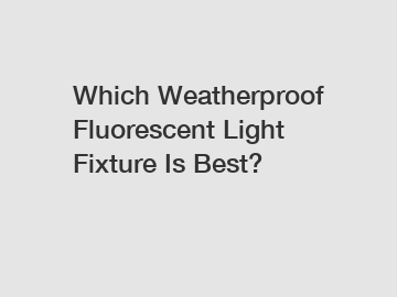 Which Weatherproof Fluorescent Light Fixture Is Best?