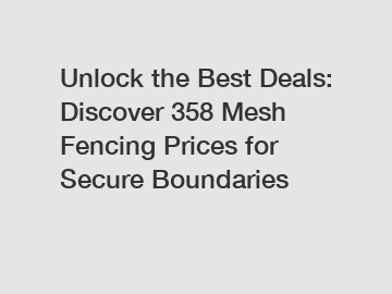 Unlock the Best Deals: Discover 358 Mesh Fencing Prices for Secure Boundaries