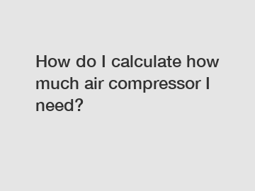 How do I calculate how much air compressor I need?