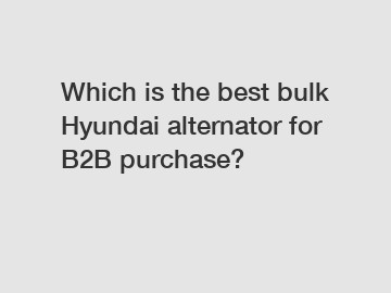 Which is the best bulk Hyundai alternator for B2B purchase?