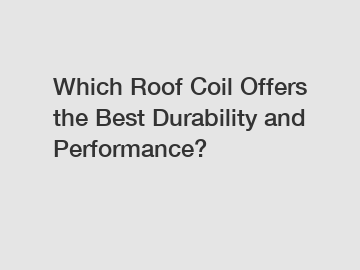 Which Roof Coil Offers the Best Durability and Performance?