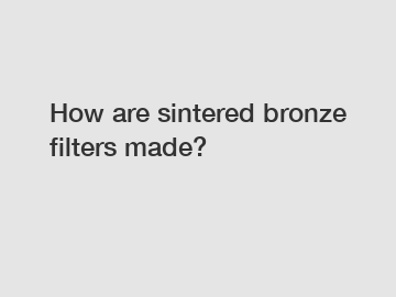 How are sintered bronze filters made?