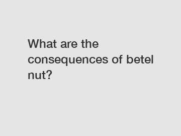 What are the consequences of betel nut?