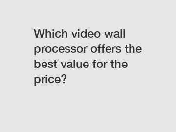 Which video wall processor offers the best value for the price?