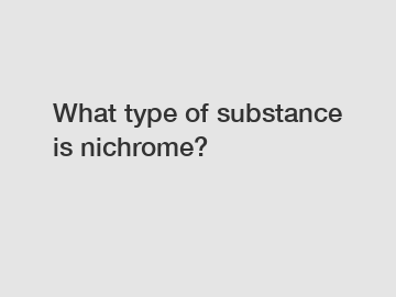 What type of substance is nichrome?