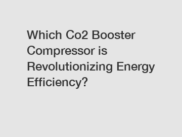 Which Co2 Booster Compressor is Revolutionizing Energy Efficiency?