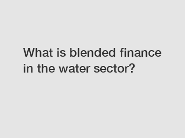 What is blended finance in the water sector?