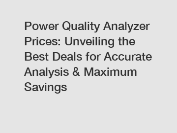 Power Quality Analyzer Prices: Unveiling the Best Deals for Accurate Analysis & Maximum Savings