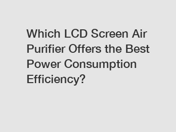 Which LCD Screen Air Purifier Offers the Best Power Consumption Efficiency?