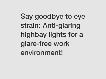 Say goodbye to eye strain: Anti-glaring highbay lights for a glare-free work environment!