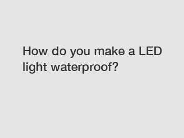 How do you make a LED light waterproof?