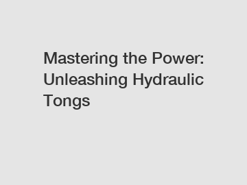 Mastering the Power: Unleashing Hydraulic Tongs