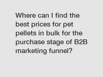 Where can I find the best prices for pet pellets in bulk for the purchase stage of B2B marketing funnel?