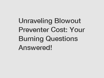 Unraveling Blowout Preventer Cost: Your Burning Questions Answered!