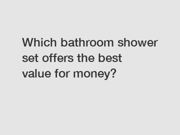 Which bathroom shower set offers the best value for money?