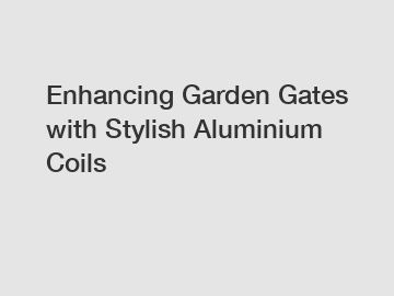 Enhancing Garden Gates with Stylish Aluminium Coils