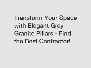 Transform Your Space with Elegant Grey Granite Pillars - Find the Best Contractor!