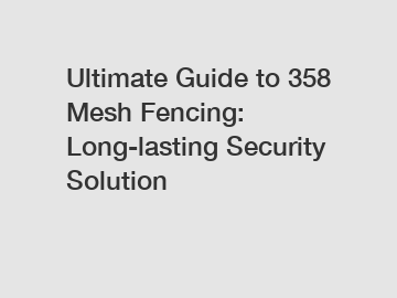Ultimate Guide to 358 Mesh Fencing: Long-lasting Security Solution