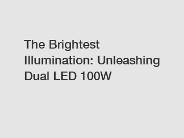 The Brightest Illumination: Unleashing Dual LED 100W