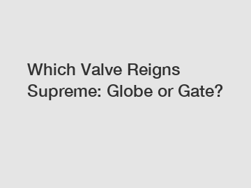 Which Valve Reigns Supreme: Globe or Gate?