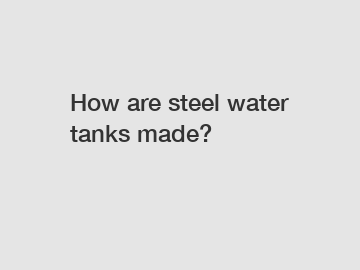 How are steel water tanks made?