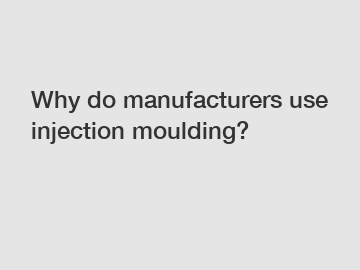 Why do manufacturers use injection moulding?