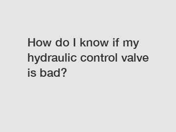 How do I know if my hydraulic control valve is bad?