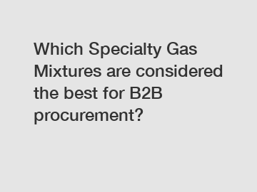 Which Specialty Gas Mixtures are considered the best for B2B procurement?