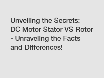 Unveiling the Secrets: DC Motor Stator VS Rotor - Unraveling the Facts and Differences!