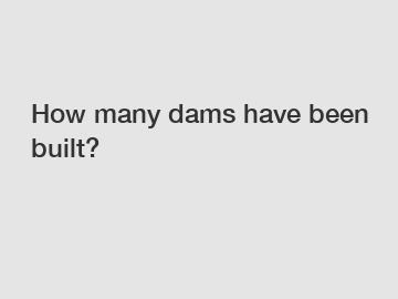 How many dams have been built?