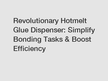 Revolutionary Hotmelt Glue Dispenser: Simplify Bonding Tasks & Boost Efficiency